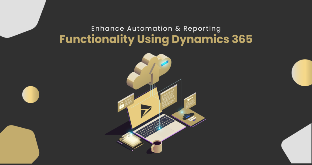 Enhance Automation & Reporting Functionality Using Dynamics 365